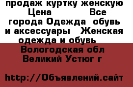 продаж куртку женскую › Цена ­ 1 500 - Все города Одежда, обувь и аксессуары » Женская одежда и обувь   . Вологодская обл.,Великий Устюг г.